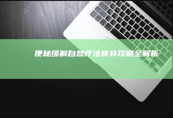 便秘缓解自然疗法：食补攻略全解析